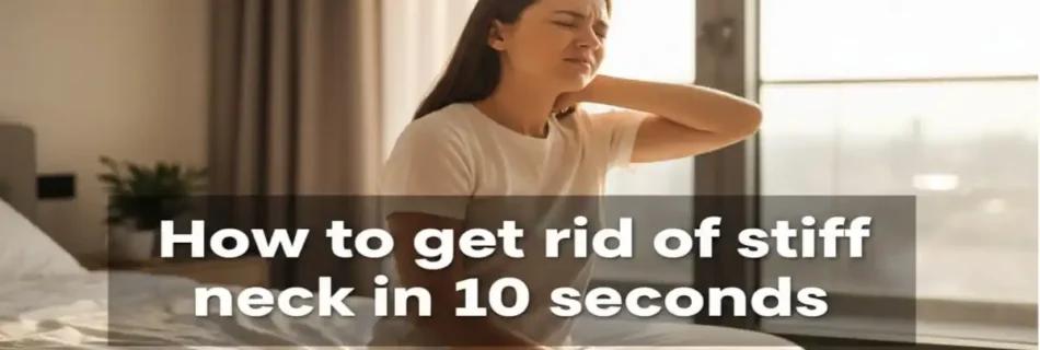 How to Get Rid of Stiff Neck in 10 Seconds: Fast Relief Methods That Work